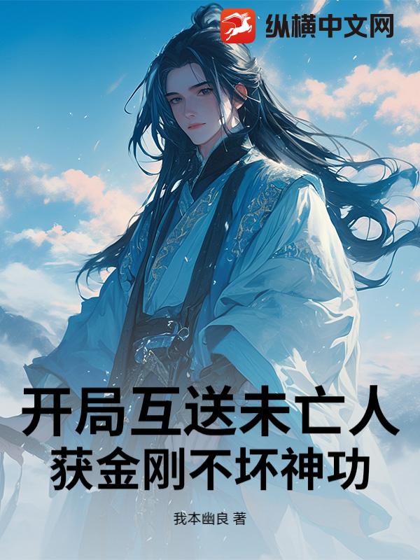 开局互送未亡人:获金刚不坏神功