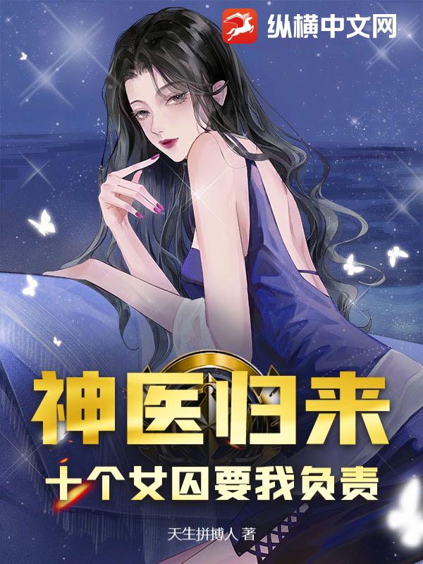神医归来:十个女囚要我负责